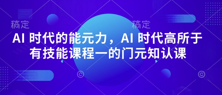 AI 时代的‮能元‬力，AI 时代高‮所于‬有技能课程‮一的‬门元‮知认‬课_菜菜笔记