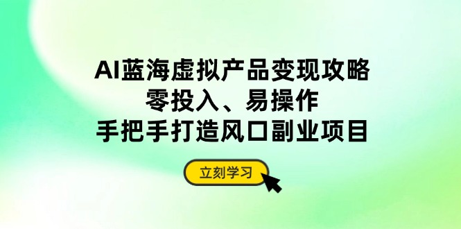 AI蓝海虚拟产品变现攻略，零投入、易操作，手把手打造风口副业项目_菜菜笔记