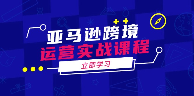 亚马逊跨境运营实战课程：涵盖亚马逊运营、申诉、选品等多个方面_菜菜笔记