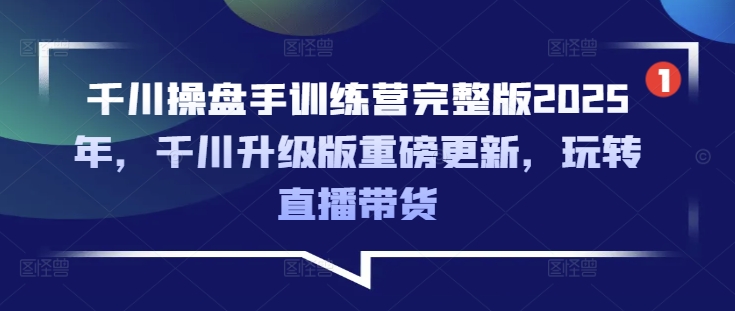 千川操盘手训练营完整版2025年，千川升级版重磅更新，玩转直播带货_菜菜笔记