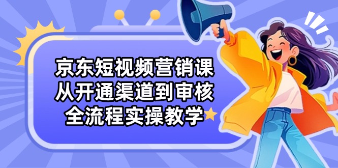 京东短视频营销课：从开通渠道到审核，全流程实操教学_菜菜笔记