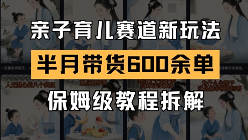 AI亲子育儿赛道新玩法，新号半个月带货600多单，保姆级教程拆解_菜菜笔记