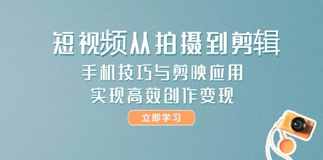 短视频从拍摄到剪辑，手机技巧与剪映应用，实现高效创作变现_菜菜笔记