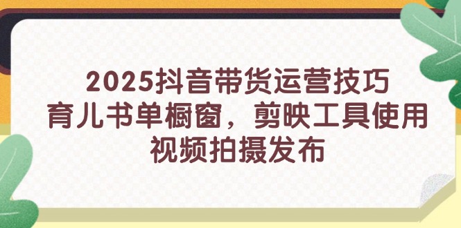 2025抖音带货运营技巧，育儿书单橱窗，剪映工具使用，视频拍摄发布_菜菜笔记
