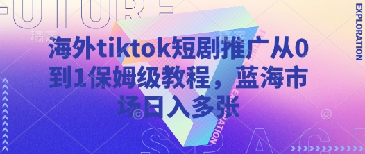 海外tiktok短剧推广从0到1保姆级教程，蓝海市场日入多张_菜菜笔记