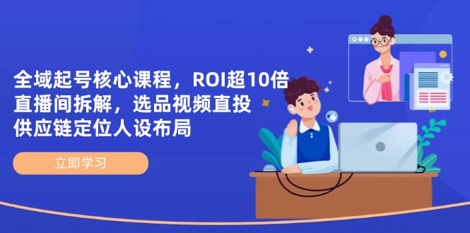 全域起号核心课程，ROI超10倍直播间拆解，选品直投，供应链定位人设布局_菜菜笔记