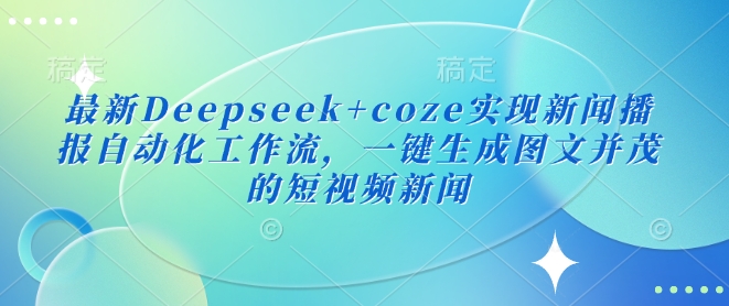 最新Deepseek+coze实现新闻播报自动化工作流，一键生成图文并茂的短视频新闻_菜菜笔记