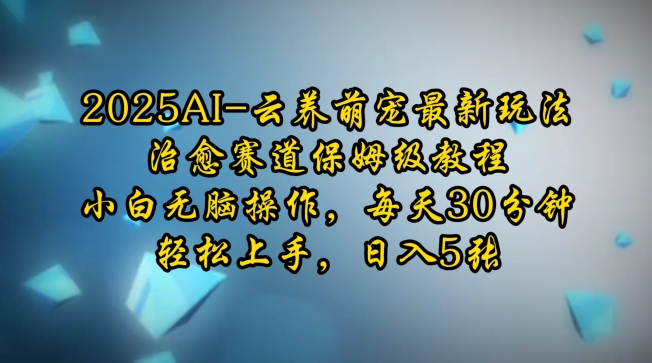 2025AI云养萌宠最新玩法，治愈赛道保姆级教程，小白无脑操作，每天30分钟，轻松上手，日入5张_菜菜笔记