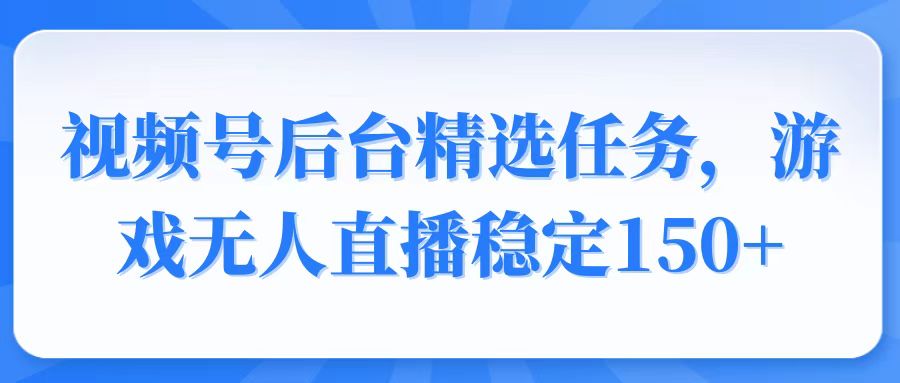 视频号精选变现任务，游戏无人直播稳定150+_菜菜笔记