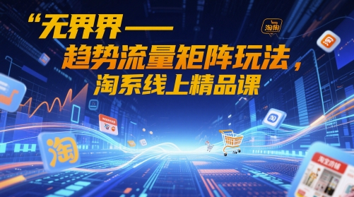 无界-趋势流量矩阵玩法，淘系线上精品课_菜菜笔记