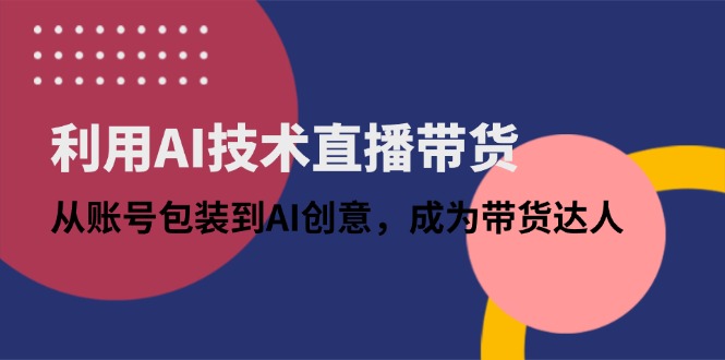 利用AI技术直播带货：从账号包装到AI创意，成为带货达人_菜菜笔记