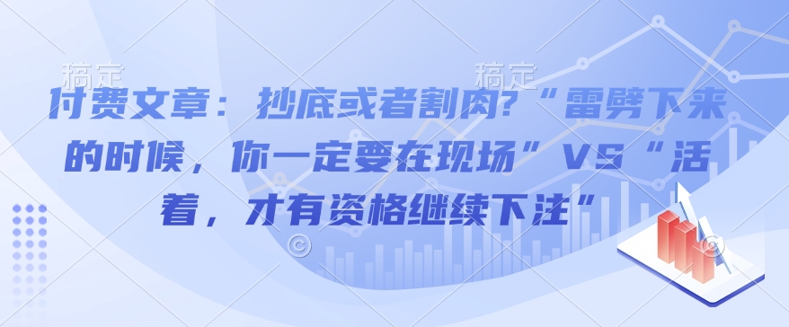 付费文章：抄底或者割肉?“雷劈下来的时候，你一定要在现场”VS“活着，才有资格继续下注”_菜菜笔记