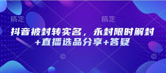抖音被封转实名，永封限时解封+直播选品分享+答疑_菜菜笔记