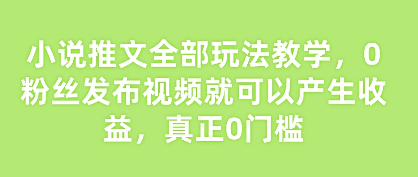 小说推文全部玩法教学，0粉丝发布视频就可以产生收益，真正0门槛_菜菜笔记