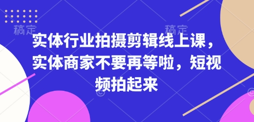 实体行业拍摄剪辑线上课，实体商家不要再等啦，短视频拍起来_菜菜笔记