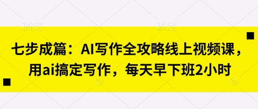 七步成篇：AI写作全攻略线上视频课，用ai搞定写作，每天早下班2小时_菜菜笔记
