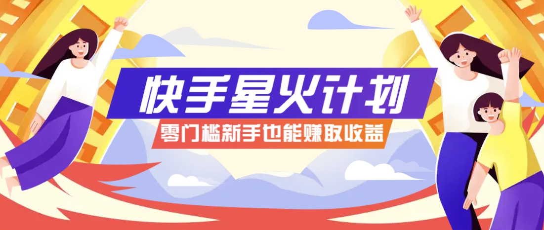快手星火计划，零门槛、零粉丝也能参与，而且收益可观，一条视频爆赚7000+！_菜菜笔记