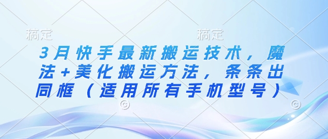 3月快手最新搬运技术，魔法+美化搬运方法，条条出同框(适用所有手机型号)_菜菜笔记