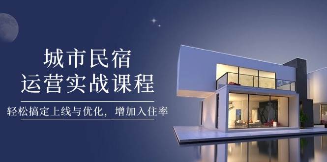 城市民宿运营实战课程，轻松搞定上线与优化，增加入住率_菜菜笔记