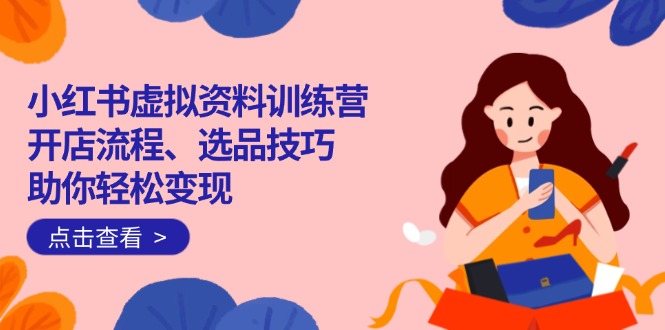 小红书虚拟资料训练营：开店流程、选品技巧一网打尽，助你轻松变现_菜菜笔记