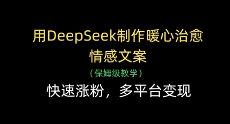 用DeepSeek制作暖心治愈情感文案，快速涨粉，多平台变现_菜菜笔记