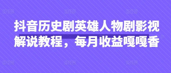 抖音历史剧英雄人物剧影视解说教程，每月收益嘎嘎香_菜菜笔记