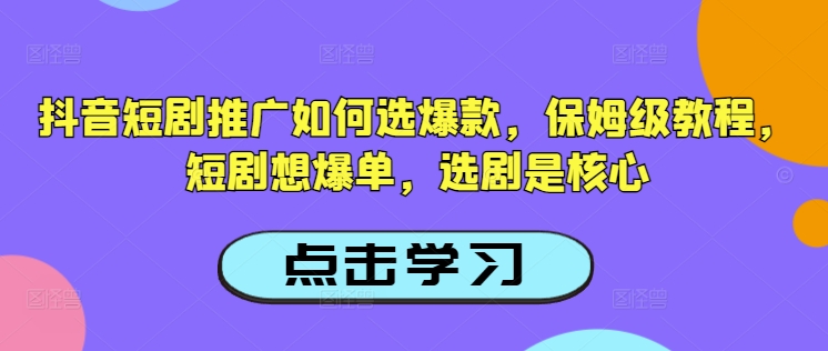 抖音短剧推广如何选爆款，保姆级教程，短剧想爆单，选剧是核心_菜菜笔记
