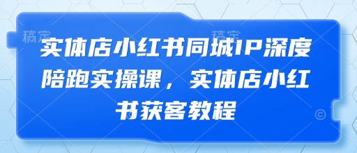 实体店小红书同城IP深度陪跑实操课，实体店小红书获客教程_菜菜笔记