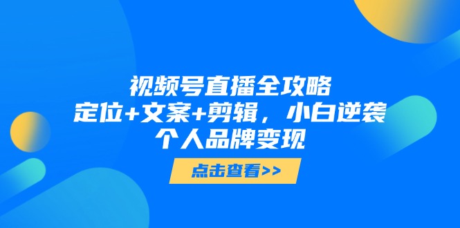 视频号直播全攻略，定位+文案+剪辑，小白逆袭个人品牌变现_菜菜笔记