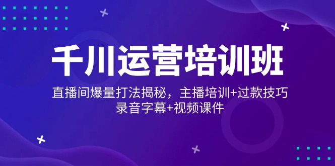 千川运营培训班，直播间爆量打法揭秘，主播培训+过款技巧，录音字幕+视频_菜菜笔记