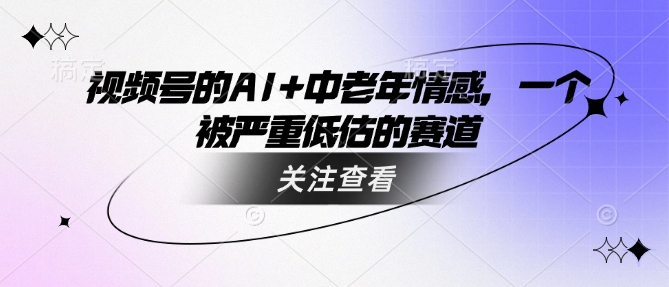 视频号的AI+中老年情感，一个被严重低估的赛道_菜菜笔记