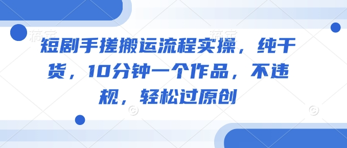 短剧手搓搬运流程实操，纯干货，10分钟一个作品，不违规，轻松过原创_菜菜笔记