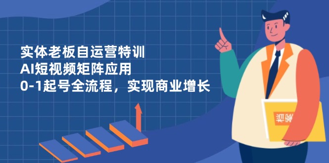 实体老板自运营特训，AI短视频矩阵应用，0-1起号全流程，实现商业增长_菜菜笔记