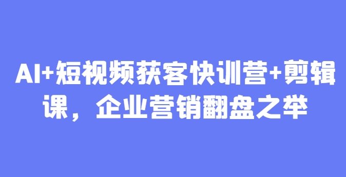 AI+短视频获客快训营+剪辑课，企业营销翻盘之举_菜菜笔记