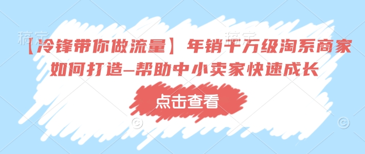 【冷锋带你做流量】年销千万级淘系商家如何打造–帮助中小卖家快速成长_菜菜笔记