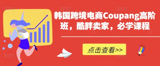 韩国跨境电商Coupang高阶班，酷胖卖家，必学课程_菜菜笔记