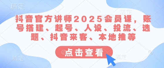 抖音官方讲师2025会员课，账号搭建、起号、人设、投流、选题、抖音来客、本地推等_菜菜笔记