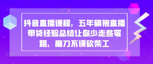 抖音直播课程，五年旗袍直播带货经验总结让你少走些弯路，磨刀不误砍柴工_菜菜笔记