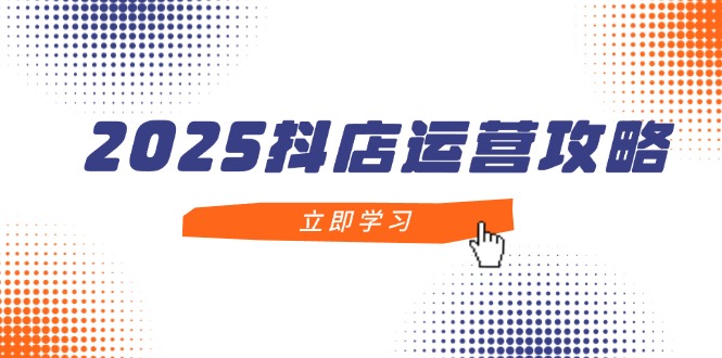2025抖店运营攻略，掌握抖店技巧，打造月销百万，新手入门到精通_菜菜笔记