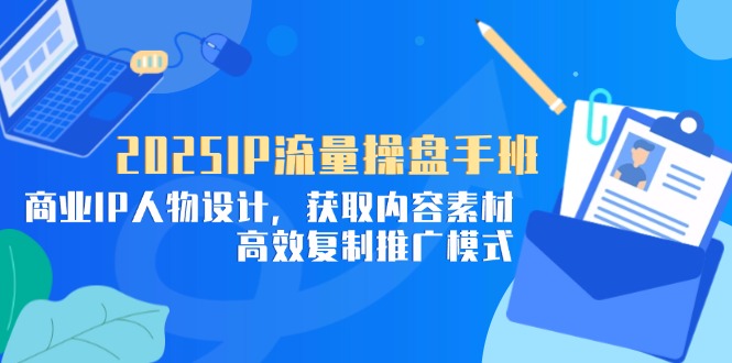 2025IP流量操盘手班，商业IP人物设计，获取内容素材，高效复制推广模式_菜菜笔记