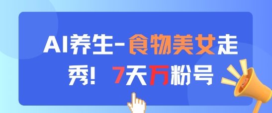 AI养生新玩法，食物美女走秀，7天万粉号_菜菜笔记