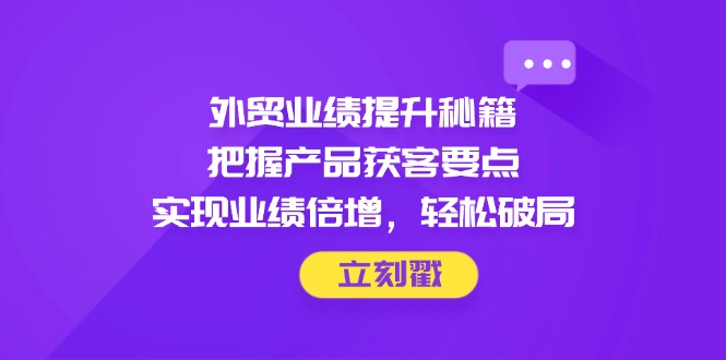 外贸业绩提升秘籍，把握产品获客要点，实现业绩倍增，轻松破局_菜菜笔记