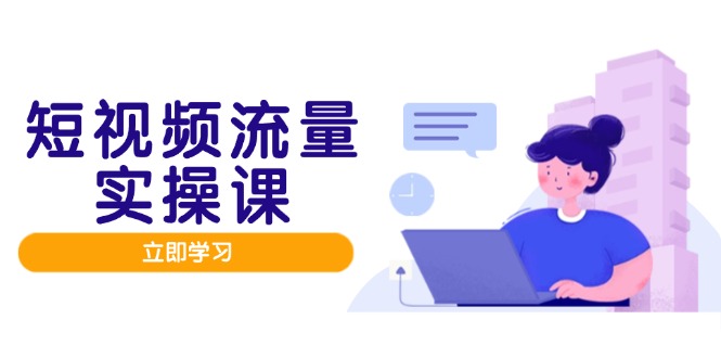 短视频流量实战班，人设打造内容优化，矩阵投放管控有序，助力流量变现路_菜菜笔记