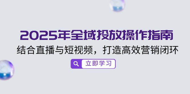2025年全域投放操作指南，结合直播与短视频，打造高效营销闭环_菜菜笔记