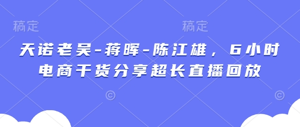 天诺老吴-蒋晖-陈江雄，6小时电商干货分享超长直播回放_菜菜笔记