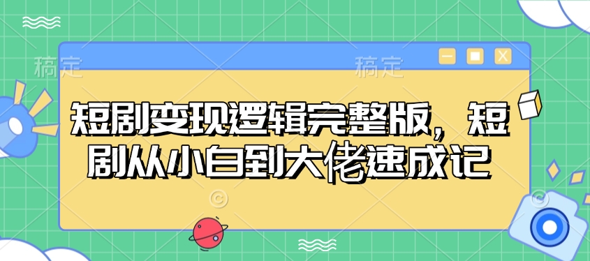 短剧变现逻辑完整版，短剧从小白到大佬速成记_菜菜笔记