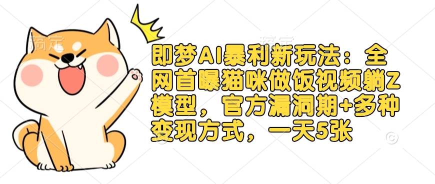 即梦AI暴利新玩法：全网首曝猫咪做饭视频躺Z模型，官方漏洞期+多种变现方式，一天5张_菜菜笔记
