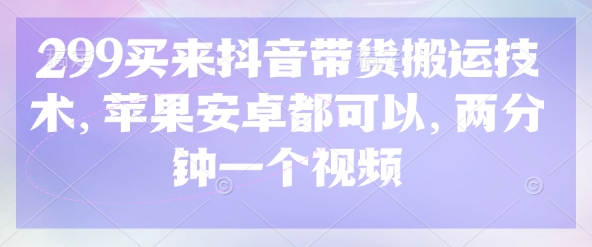 299买来抖音带货搬运技术，苹果安卓都可以，两分钟一个视频_菜菜笔记