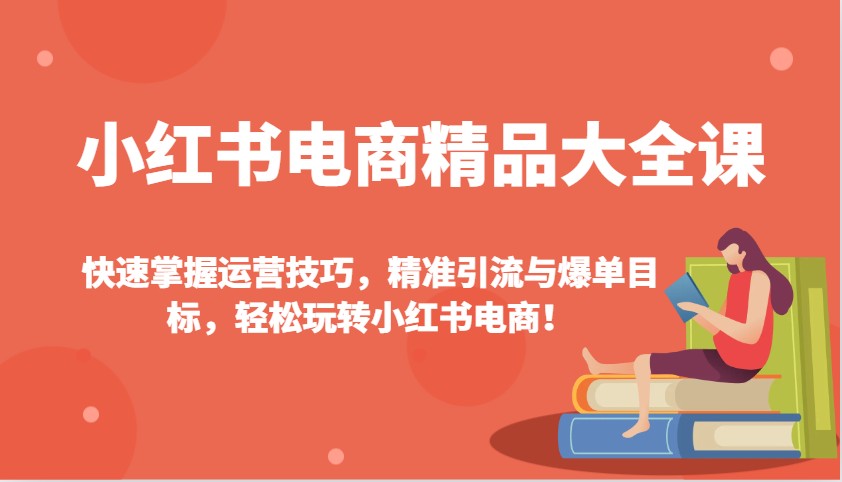 小红书电商精品大全课：快速掌握运营技巧，精准引流与爆单目标，轻松玩转小红书电商！_菜菜笔记