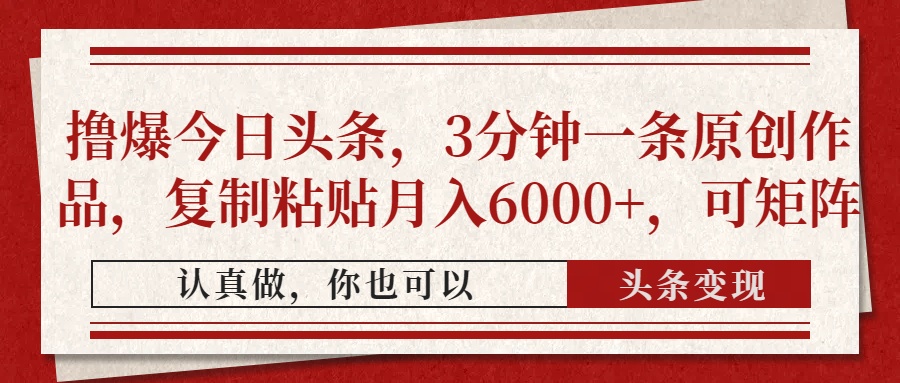 撸爆今日头条，3分钟一条原创作品，复制粘贴月入6000+，可矩阵_菜菜笔记